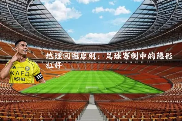 地理回避原则:足球赛制中的隐形杠杆