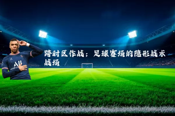 跨时区作战：足球赛场的隐形战术战场