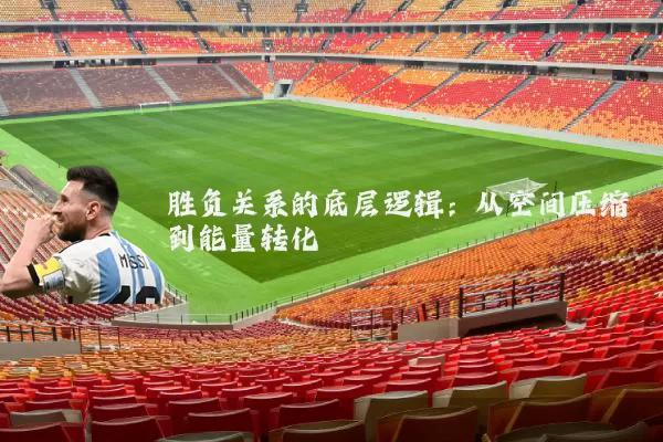 胜负关系的底层逻辑：从空间压缩到能量转化