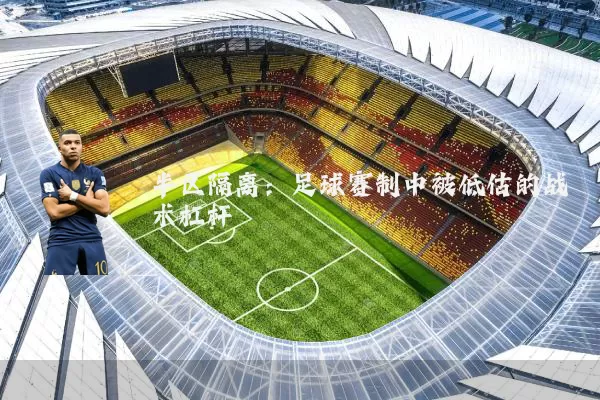半区隔离:足球赛制中被低估的战术杠杆