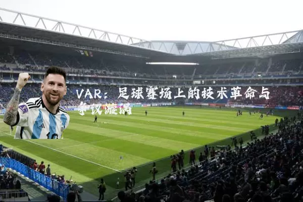 VAR：足球赛场上的技术革命与争议漩涡