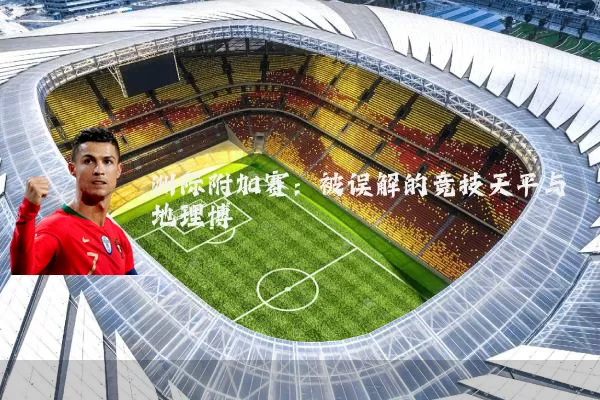 洲际附加赛：被误解的竞技天平与地理博弈