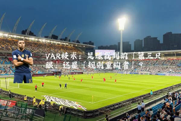 VAR技术：足球裁判的「第三只眼」还是「规则重构者」？