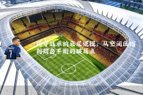防守战术的底层逻辑：从空间压缩到动态平衡的破局点