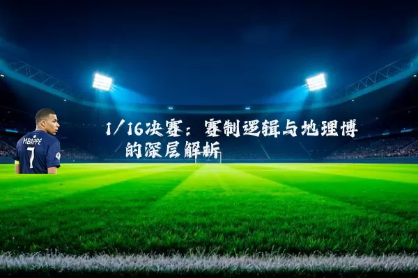 1/16决赛：赛制逻辑与地理博弈的深层解析